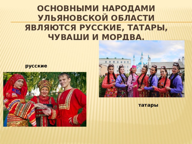 Основными народами Ульяновской области являются русские, татары, чуваши и мордва. русские татары 