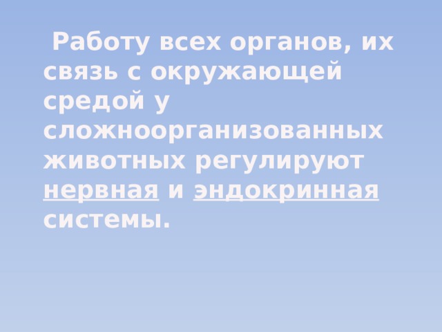  Работу всех органов, их связь с окружающей средой у сложноорганизованных животных регулируют нервная и эндокринная системы. 