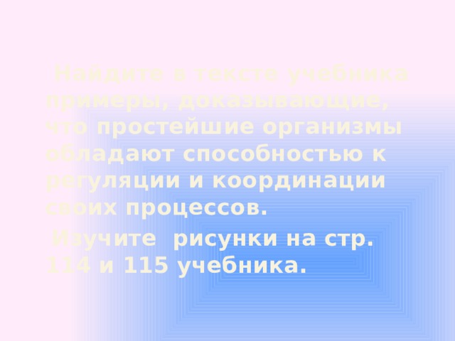  Найдите в тексте учебника примеры, доказывающие, что простейшие организмы обладают способностью к регуляции и координации своих процессов.  Изучите рисунки на стр. 114 и 115 учебника. 