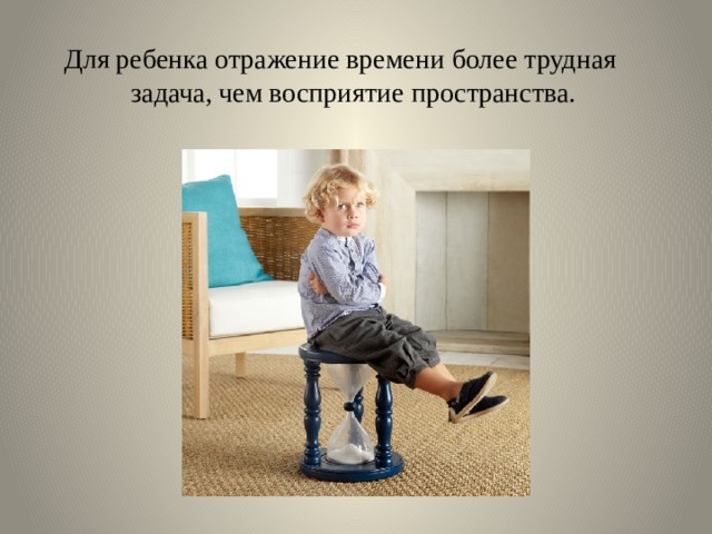 Для ребенка отражение времени более трудная задача, чем восприятие пространства. 