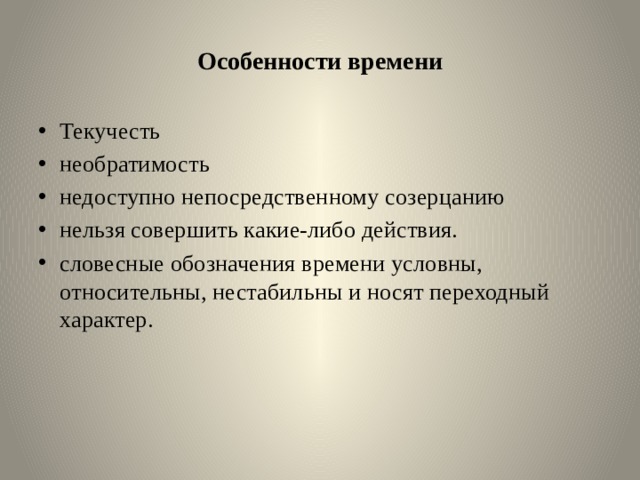 Особенности времени Текучесть необратимость недоступно непосредственному созерцанию нельзя совершить какие-либо действия. словесные обозначения времени условны, относительны, нестабильны и носят переходный характер.     