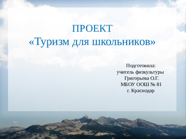 ПРОЕКТ «Туризм для школьников»  Подготовила:  учитель физкультуры  Григорьева О.Г.  МБОУ ООШ № 81  г. Краснодар 
