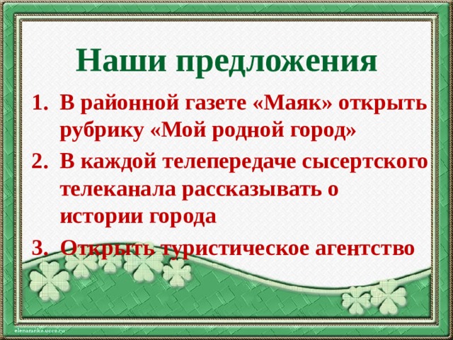 Наши предложения В районной газете «Маяк» открыть рубрику «Мой родной город» В каждой телепередаче сысертского телеканала рассказывать о истории города Открыть туристическое агентство 