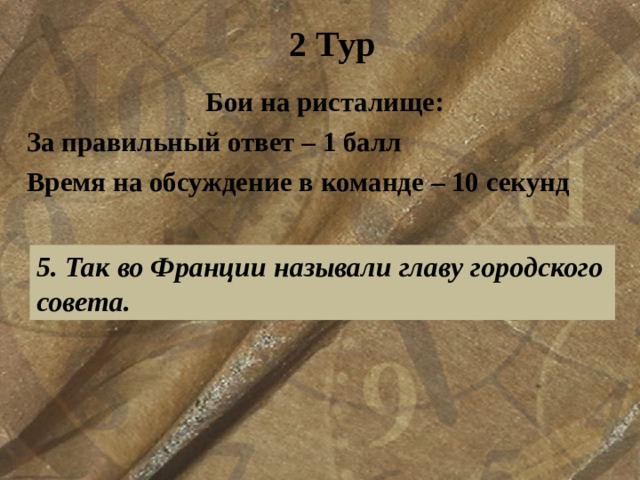2 Тур Бои на ристалище: За правильный ответ – 1 балл Время на обсуждение в команде – 10 секунд  5. Так во Франции называли главу городского совета. 