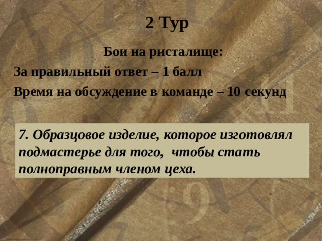 2 Тур Бои на ристалище: За правильный ответ – 1 балл Время на обсуждение в команде – 10 секунд  7. Образцовое изделие, которое изготовлял подмастерье для того, чтобы стать полноправным членом цеха. 