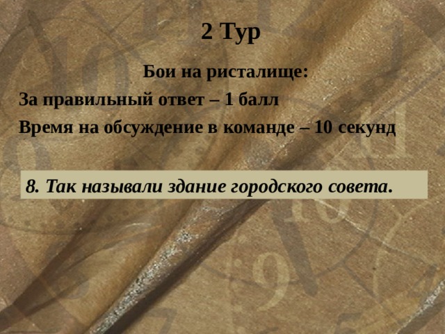 2 Тур Бои на ристалище: За правильный ответ – 1 балл Время на обсуждение в команде – 10 секунд  8. Так называли здание городского совета. 