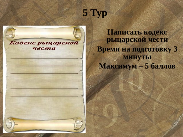 5 Тур  Написать кодекс рыцарской чести Время на подготовку 3 минуты Максимум – 5 баллов   