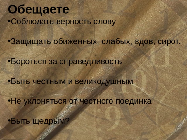 Обещаете Соблюдать верность слову  Защищать обиженных, слабых, вдов, сирот.  Бороться за справедливость  Быть честным и великодушным  Не уклоняться от честного поединка  Быть щедрым?  