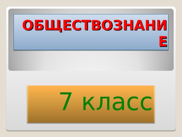 ОБЩЕСТВОЗНАНИЕ 7 класс  