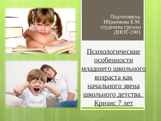 Подготовила: Ибраимова Б.М. студентка группы ДНОТ-1901 Психологические особенности младшего школьного возраста как начального звена школьного детства.  Кризис 7 лет 