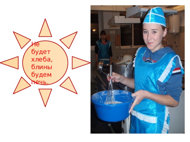 Не будет хлеба, блины будем печь. 