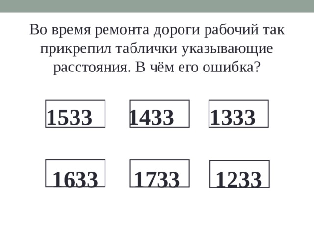 Во время ремонта дороги рабочий так прикрепил таблички указывающие расстояния. В чём его ошибка? 1533 1433 1333  1633 1733 1233  