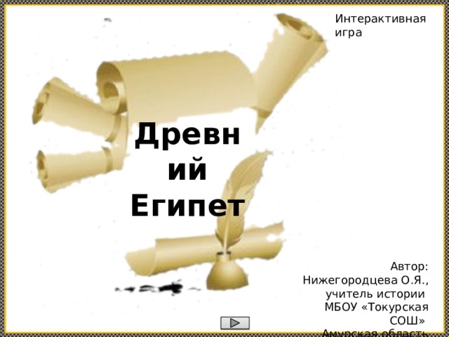 Интерактивная игра Древний Египет Автор: Нижегородцева О.Я., учитель истории  МБОУ «Токурская СОШ» Амурская область 
