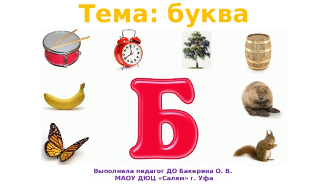 Тема: буква                    Выполнила педагог ДО Бакерина О. В. МАОУ ДЮЦ «Салям» г. Уфа 
