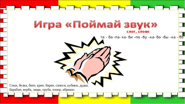 слог, слово та – ба -па- ко- би –по –бу –ка- бо –бы –ка – бэ Соки, белка, бант, кран, баран, сапоги, кубики, дудка, барабан, верба, люди, труба, топор, абрикос. 
