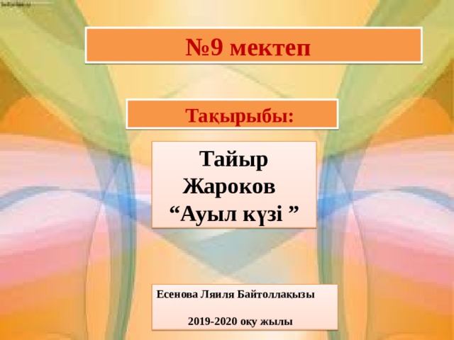    № 9 мектеп  Тақырыбы: Тайыр Жароков “Ауыл күзі ”       Есенова Ляиля Байтоллақызы   2019-2020 оқу жылы 