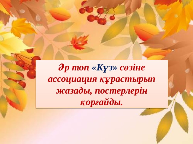 Әр топ «Күз» сөзіне ассоциация құрастырып жазады, постерлерін қорғайды. 