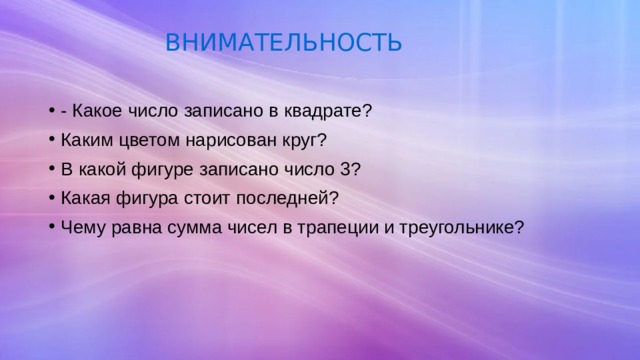 ВНИМАТЕЛЬНОСТЬ - Какое число записано в квадрате? Каким цветом нарисован круг? В какой фигуре записано число 3? Какая фигура стоит последней? Чему равна сумма чисел в трапеции и треугольнике? 