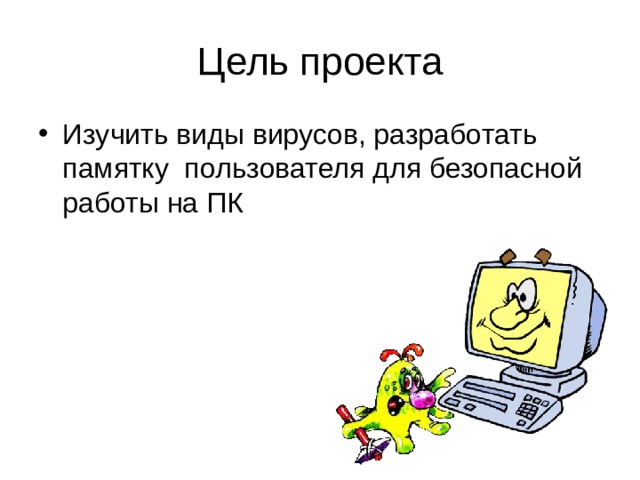 Цель проекта Изучить виды вирусов, разработать памятку пользователя для безопасной работы на ПК 