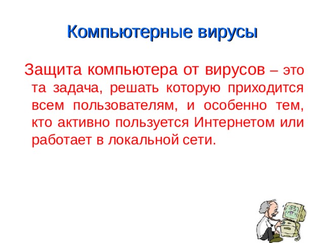 Компьютерные вирусы  Защита компьютера от вирусов – это та задача, решать которую приходится всем пользователям, и особенно тем, кто активно пользуется Интернетом или работает в локальной сети. 