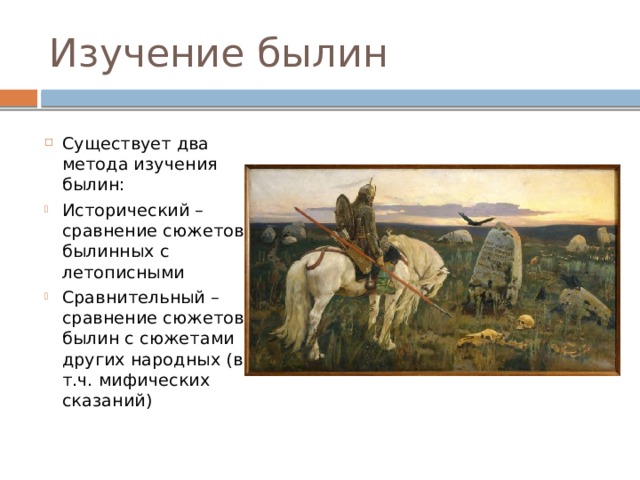 Изучение былин Существует два метода изучения былин: Исторический – сравнение сюжетов былинных с летописными Сравнительный – сравнение сюжетов былин с сюжетами других народных (в т.ч. мифических сказаний) 