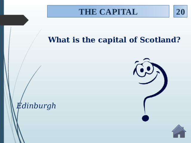 THE CAPITAL 20 What is the capital of Scotland? Edinburgh  