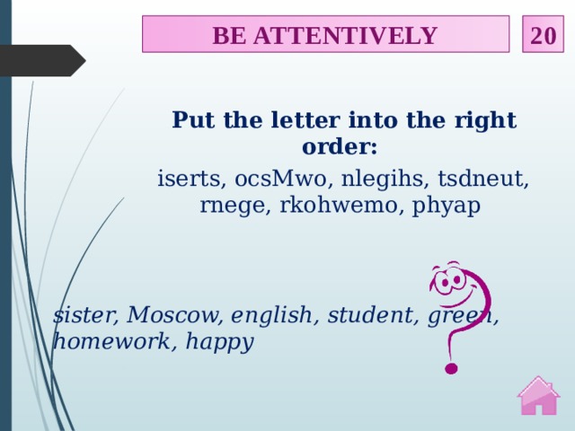 20 BE ATTENTIVELY Put the letter into the right order: iserts, ocsMwo, nlegihs, tsdneut, rnege, rkohwemo, phyap sister, Moscow, english, student, green, homework, happy  