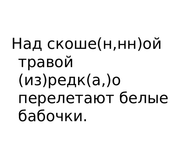 Над скоше(н,нн)ой травой (из)редк(а,)о перелетают белые бабочки. 
