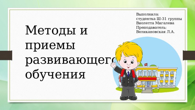 Выполнила: студентка Ш-31 группы Виолетта Мигалева Преподаватель: Великановская Л.А. Методы и приемы развивающего обучения 