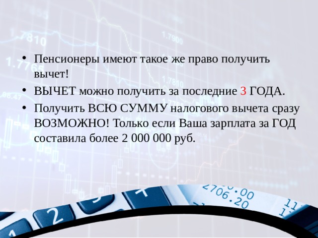 Пенсионеры имеют такое же право получить вычет! ВЫЧЕТ можно получить за последние 3 ГОДА. Получить ВСЮ СУММУ налогового вычета сразу ВОЗМОЖНО! Только если Ваша зарплата за ГОД составила более 2 000 000 руб. 