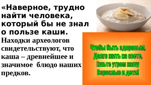 «Наверное, трудно найти человека, который бы не знал о пользе каши. Находки археологов свидетельствуют, что каша – древнейшее и значимое блюдо наших предков.  