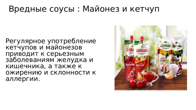 Вредные соусы : Майонез и кетчуп Регулярное употребление кетчупов и майонезов приводит к серьезным заболеваниям желудка и кишечника, а также к ожирению и склонности к аллергии. 