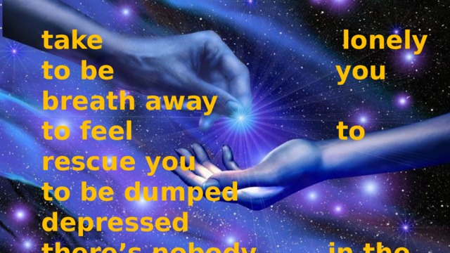 take lonely to be you breath away to feel to rescue you to be dumped depressed there’s nobody in the deep end 