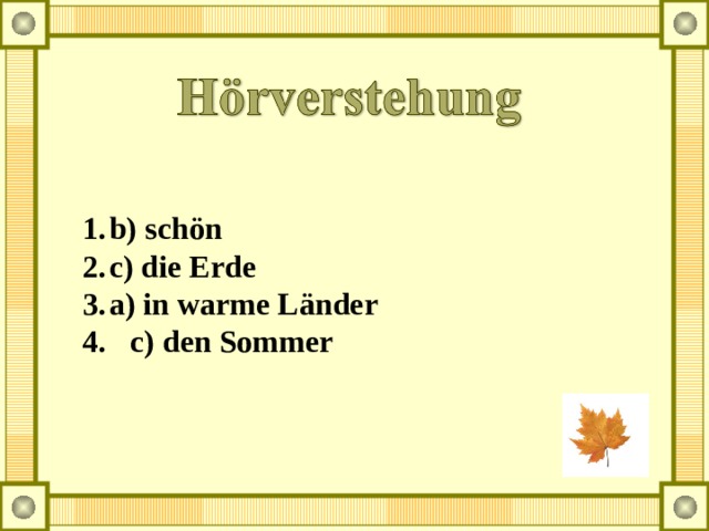 b) schön c) die Erde a) in warme Länder 4. c) den Sommer 