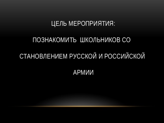  Цель мероприятия:   познакомить школьников со   становлением русской и российской   армии 