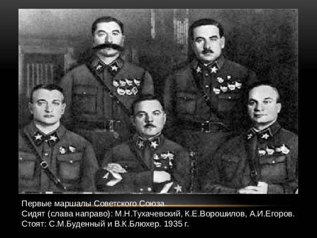Первые маршалы Советского Союза. Сидят (слава направо): М.Н.Тухачевский, К.Е.Ворошилов, А.И.Егоров. Стоят: С.М.Буденный и В.К.Блюхер. 1935 г.  