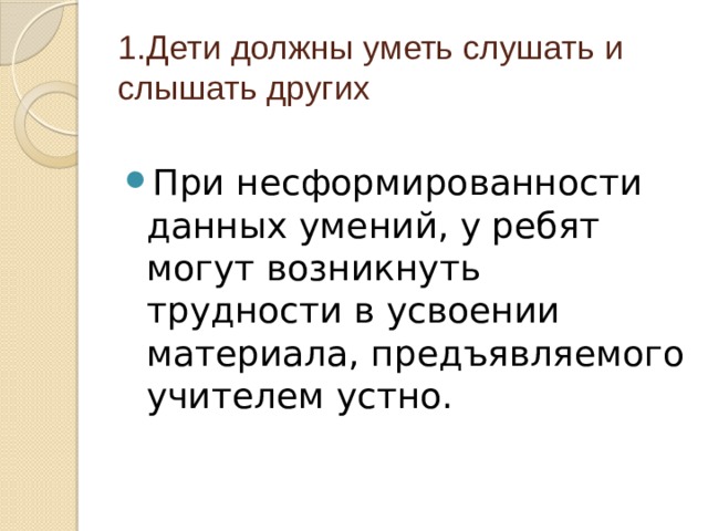 1.Дети должны уметь слушать и слышать других При несформированности данных умений, у ребят могут возникнуть трудности в усвоении материала, предъявляемого учителем устно. 