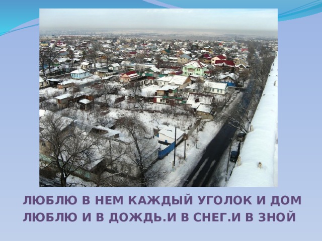 ЛЮБЛЮ В НЕМ КАЖДЫЙ УГОЛОК И ДОМ ЛЮБЛЮ И В ДОЖДЬ.И В СНЕГ.И В ЗНОЙ 