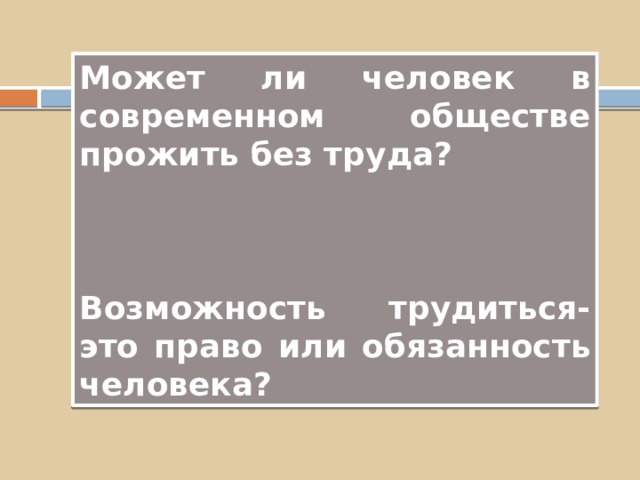 Может ли человек в современном обществе прожить без труда?    Возможность трудиться- это право или обязанность человека?  