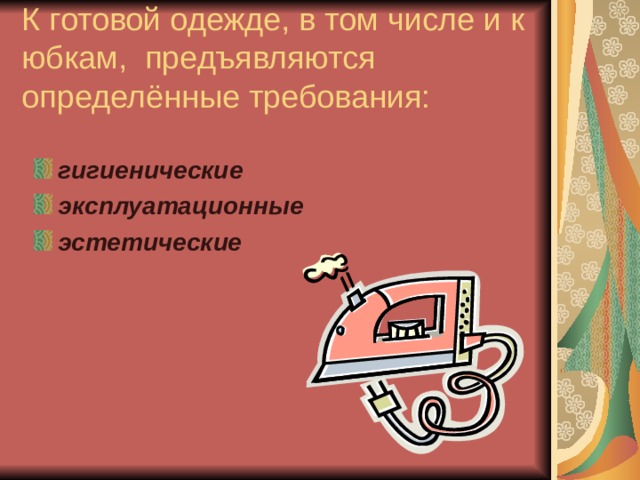 К готовой одежде, в том числе и к юбкам, предъявляются определённые требования: гигиенические эксплуатационные эстетические  