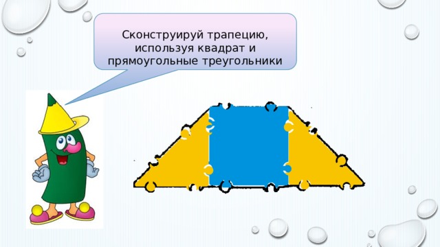 Сконструируй трапецию, используя квадрат и прямоугольные треугольники 