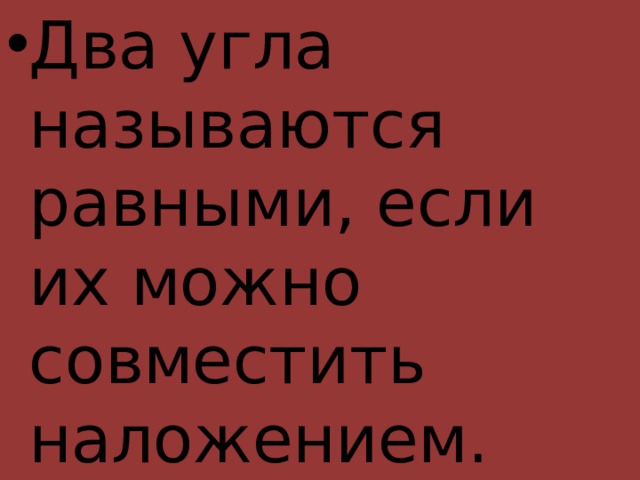 Два угла называются равными, если их можно совместить наложением. 