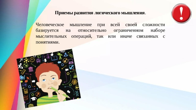 Приемы развития  логического мышления . Человеческое мышление при всей своей сложности базируется на относительно ог­раниченном наборе мыслительных операций, так или иначе связанных с понятиями. 