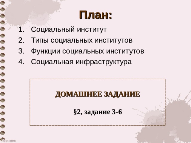 План: Социальный институт Типы социальных институтов Функции социальных институтов Социальная инфраструктура ДОМАШНЕЕ ЗАДАНИЕ   § 2, задание 3-6 