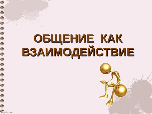 ОБЩЕНИЕ КАК ВЗАИМОДЕЙСТВИЕ 