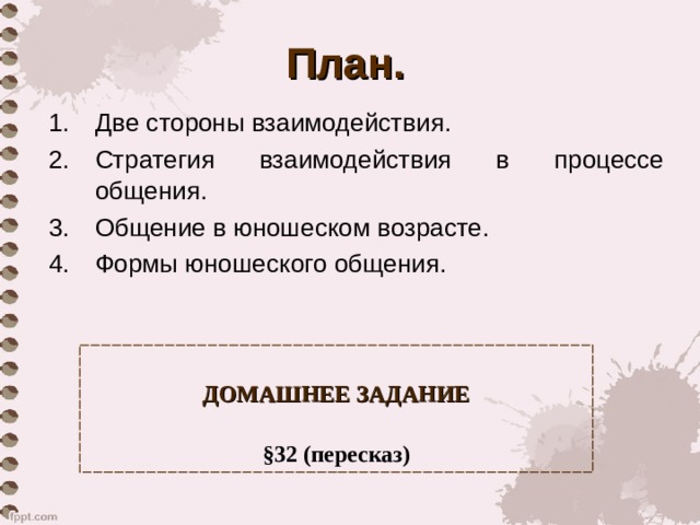 План. Две стороны взаимодействия. Стратегия взаимодействия в процессе общения. Общение в юношеском возрасте. Формы юношеского общения.          ДОМАШНЕЕ ЗАДАНИЕ   § 32 (пересказ) 