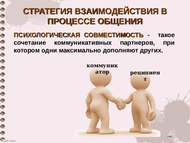 СТРАТЕГИЯ ВЗАИМОДЕЙСТВИЯ В ПРОЦЕССЕ ОБЩЕНИЯ ПСИХОЛОГИЧЕСКАЯ СОВМЕСТИМОСТЬ - такое сочетание коммуникативных партнеров, при котором одни максимально дополняют других. коммуникатор реципиент 