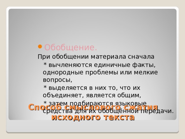 Обобщение. При обобщении материала сначала  * вычленяются единичные факты, однородные проблемы или мелкие вопросы,  * выделяется в них то, что их объединяет, является общим,  * затем подбираются языковые средства для их обобщённой передачи. Способ смыслового сжатия исходного текста 