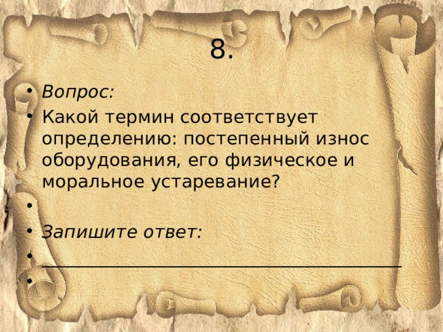 8. Вопрос: Какой термин соответствует определению: постепенный износ оборудования, его физическое и моральное устаревание?   Запишите ответ: ________________________________________   