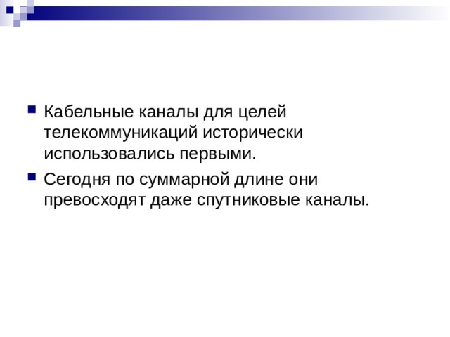 Кабельные каналы для целей телекоммуникаций исторически использовались первыми. Сегодня по суммарной длине они превосходят даже спутниковые каналы.  